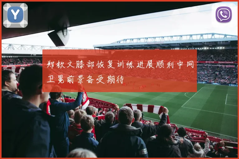 郑钦文膝部恢复训练进展顺利中网卫冕前景备受期待